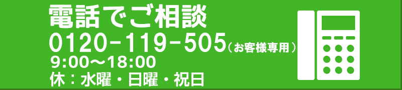 電話でご相談 0120-119-505 9:00～18:00 休:水曜、祝日、第1・第2を除く日曜