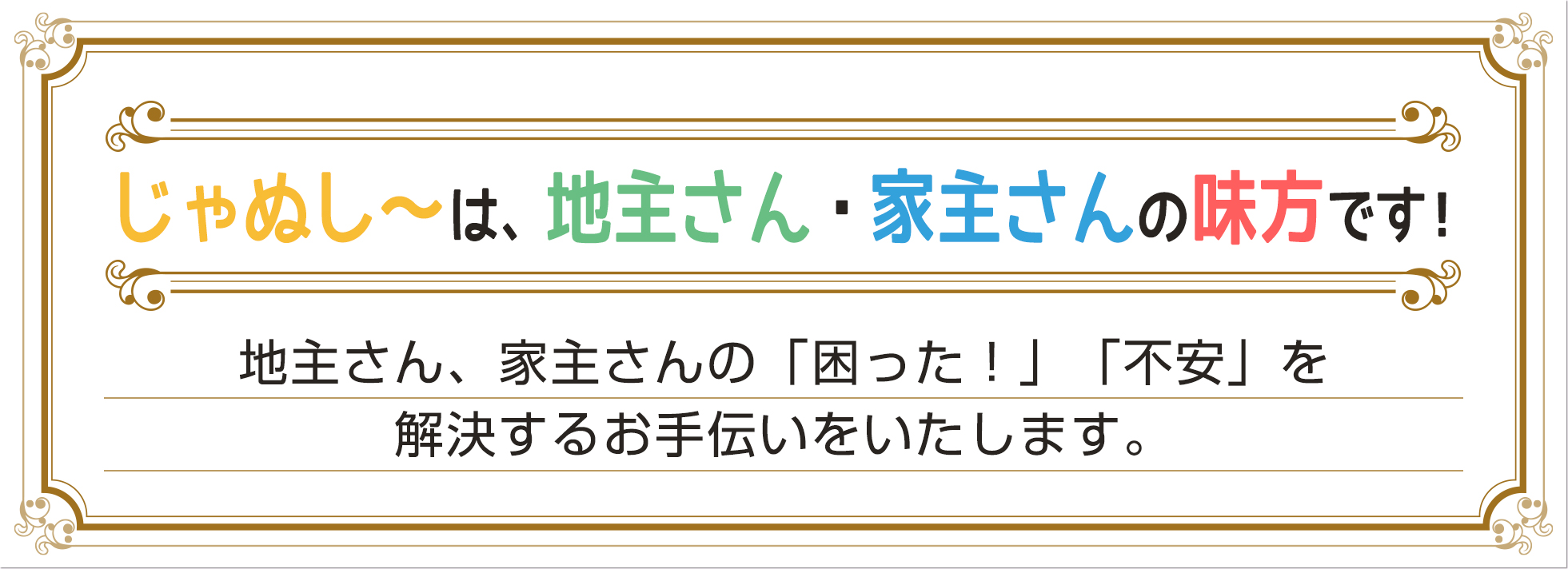じゃぬし～は、地主さん・家主さんの味方です！地主さん、家主さんの「困った！」を解決するお手伝いをいたします。